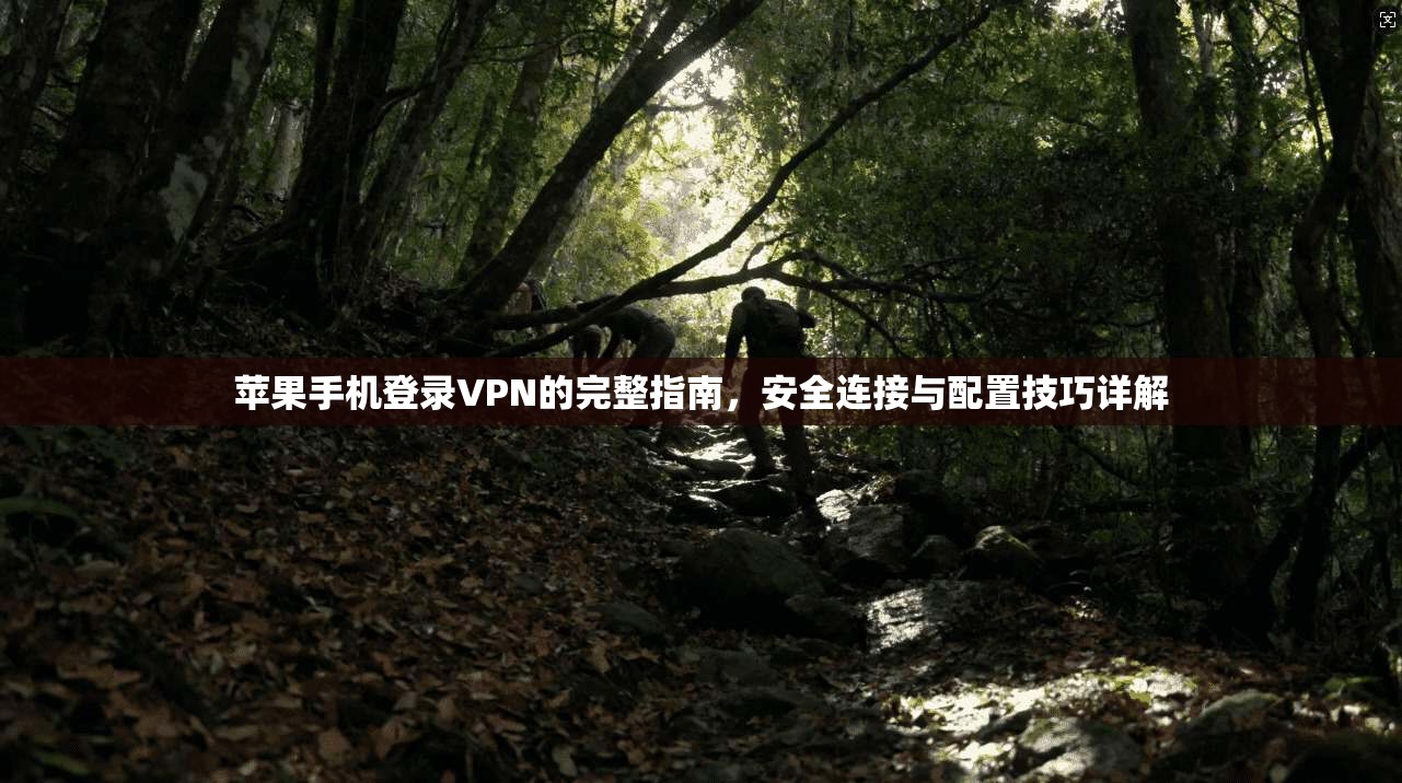 苹果手机登录VPN的完整指南，安全连接与配置技巧详解