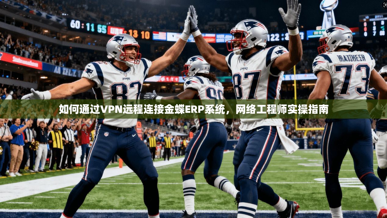 如何通过VPN远程连接金蝶ERP系统，网络工程师实操指南