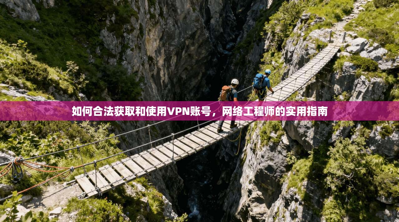 如何合法获取和使用VPN账号，网络工程师的实用指南