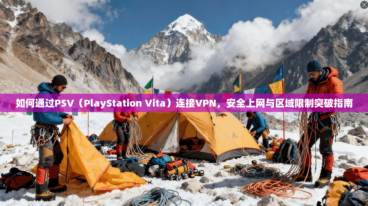 如何通过PSV（PlayStation Vita）连接VPN，安全上网与区域限制突破指南