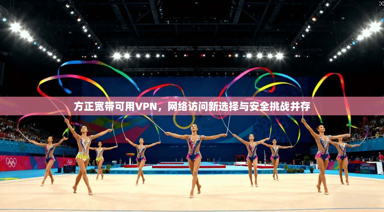 方正宽带可用VPN，网络访问新选择与安全挑战并存