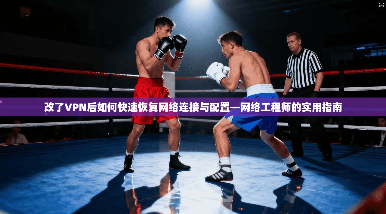 改了VPN后如何快速恢复网络连接与配置—网络工程师的实用指南