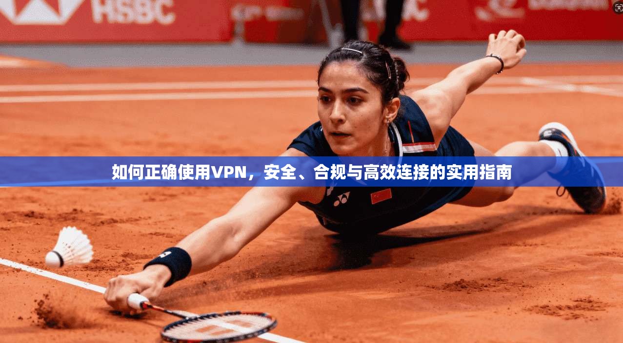如何正确使用VPN，安全、合规与高效连接的实用指南