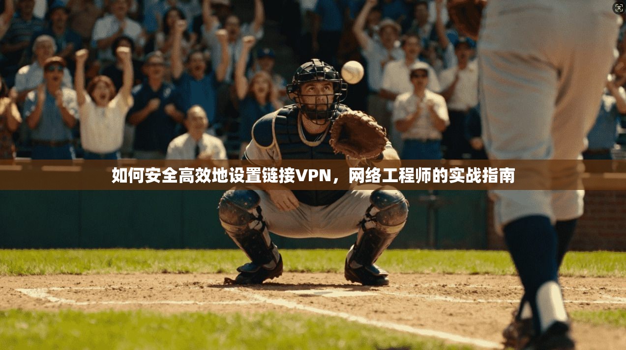 如何安全高效地设置链接VPN，网络工程师的实战指南