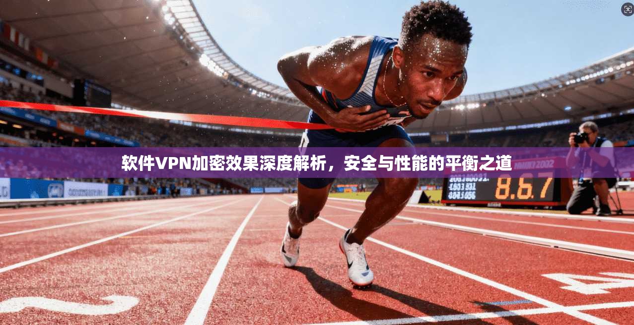 软件VPN加密效果深度解析，安全与性能的平衡之道