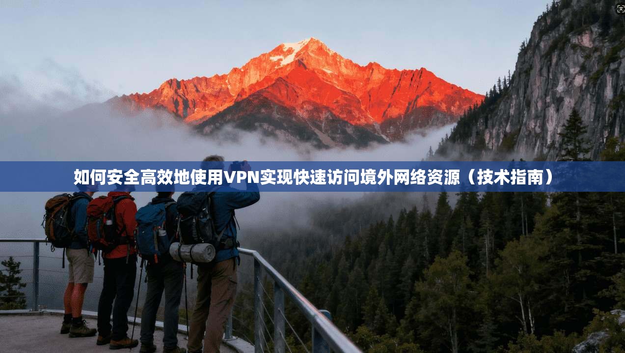 如何安全高效地使用VPN实现快速访问境外网络资源（技术指南）