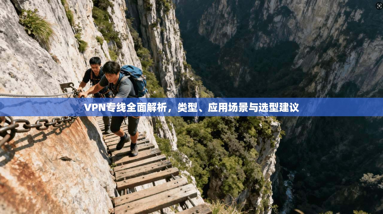 VPN专线全面解析，类型、应用场景与选型建议