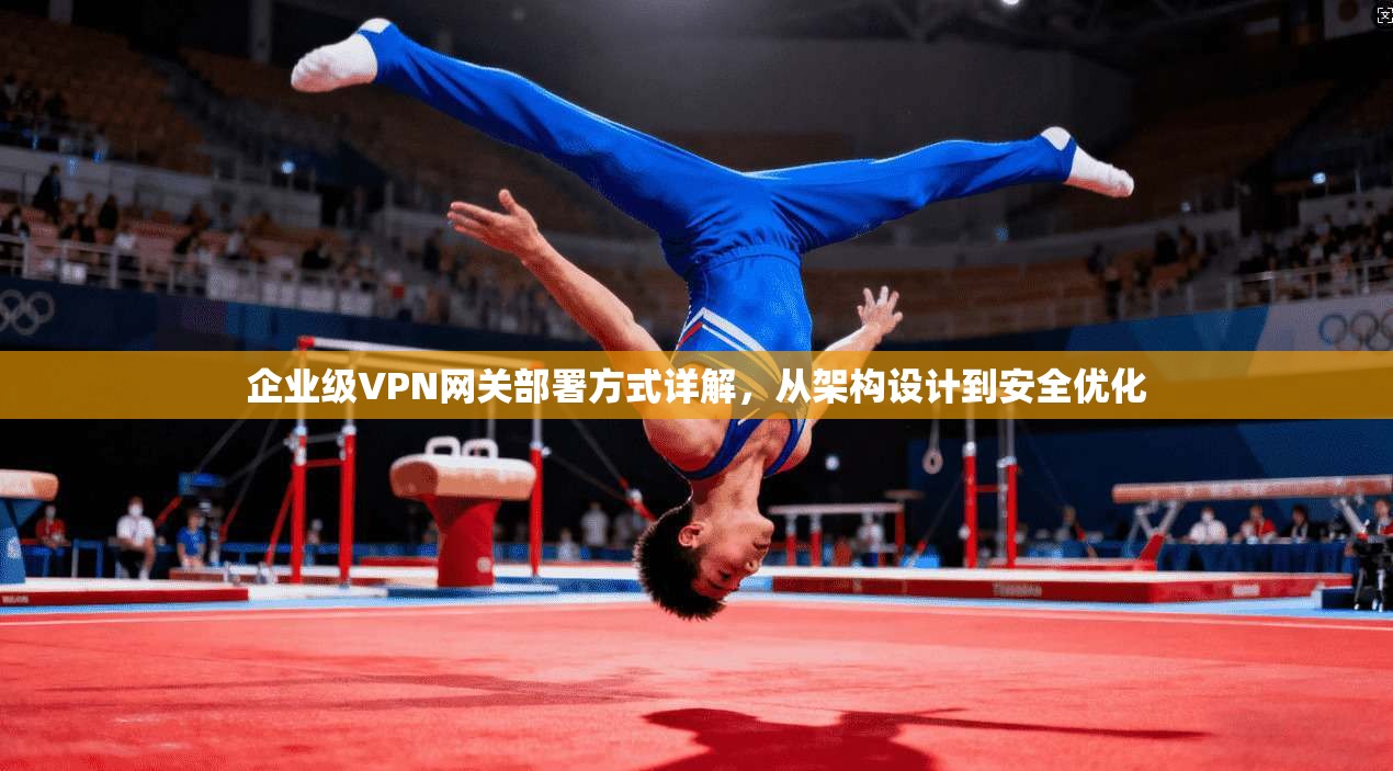 企业级VPN网关部署方式详解，从架构设计到安全优化
