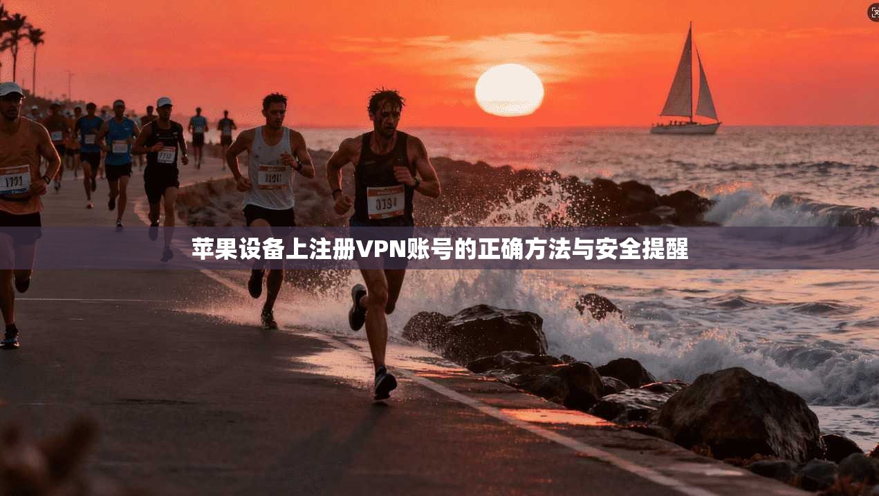苹果设备上注册VPN账号的正确方法与安全提醒