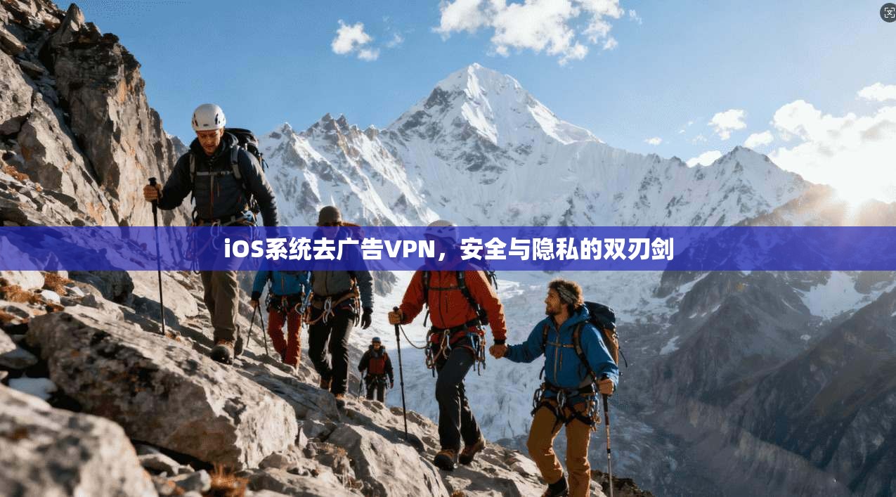 iOS系统去广告VPN，安全与隐私的双刃剑