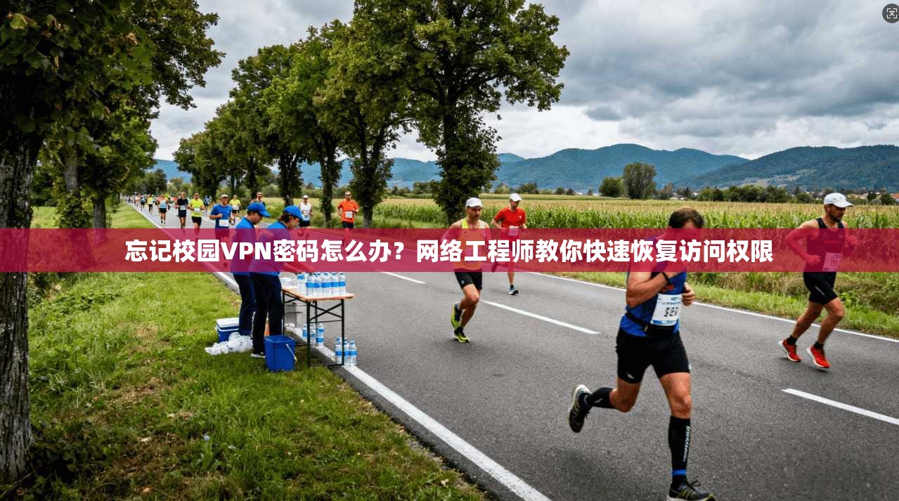 忘记校园VPN密码怎么办？网络工程师教你快速恢复访问权限