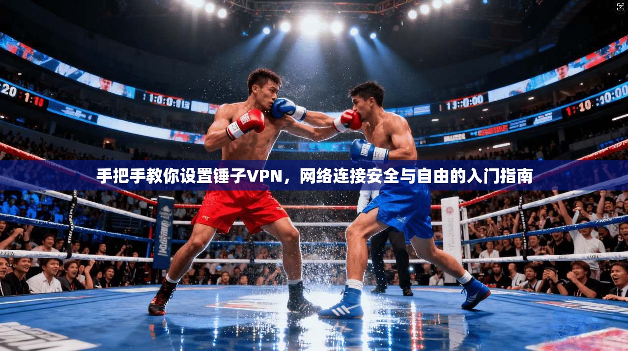 手把手教你设置锤子VPN，网络连接安全与自由的入门指南