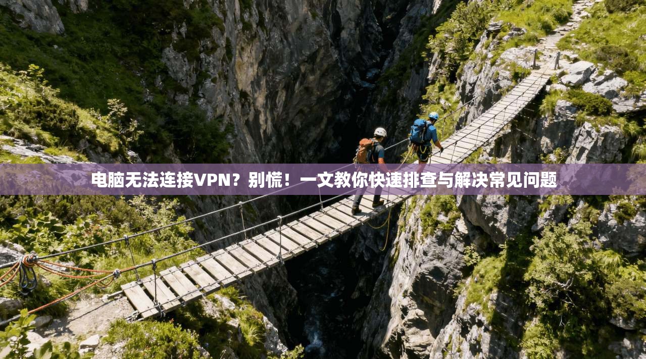 电脑无法连接VPN？别慌！一文教你快速排查与解决常见问题