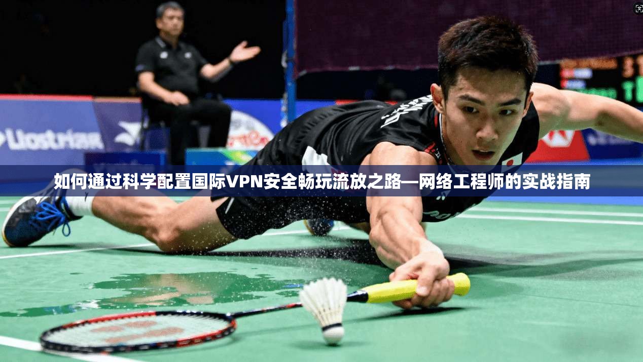 如何通过科学配置国际VPN安全畅玩流放之路—网络工程师的实战指南