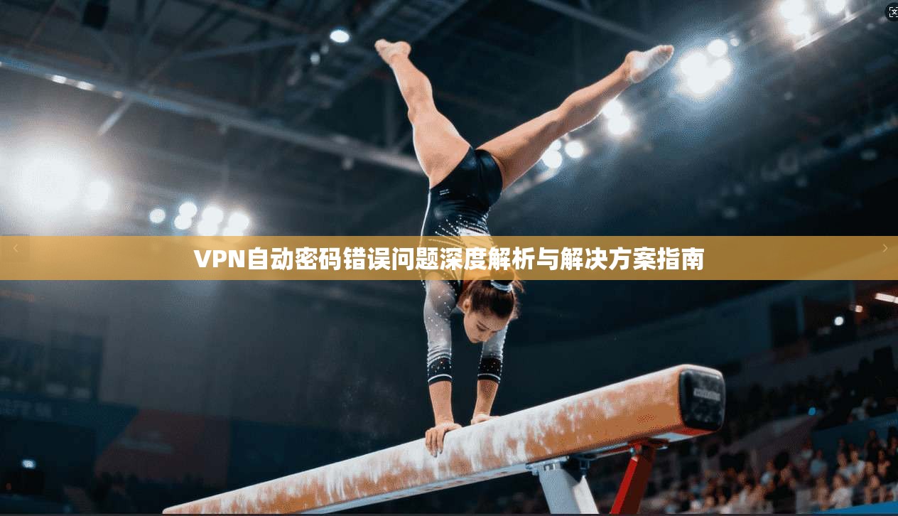 VPN自动密码错误问题深度解析与解决方案指南
