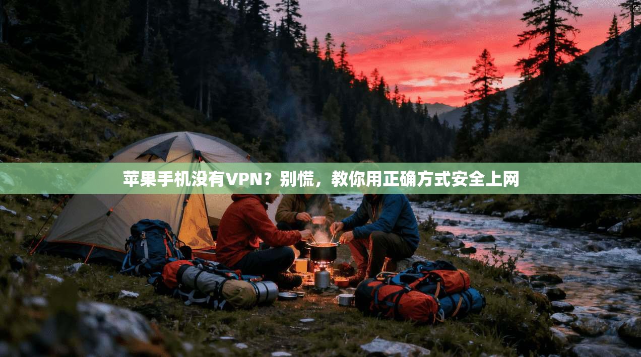 苹果手机没有VPN？别慌，教你用正确方式安全上网