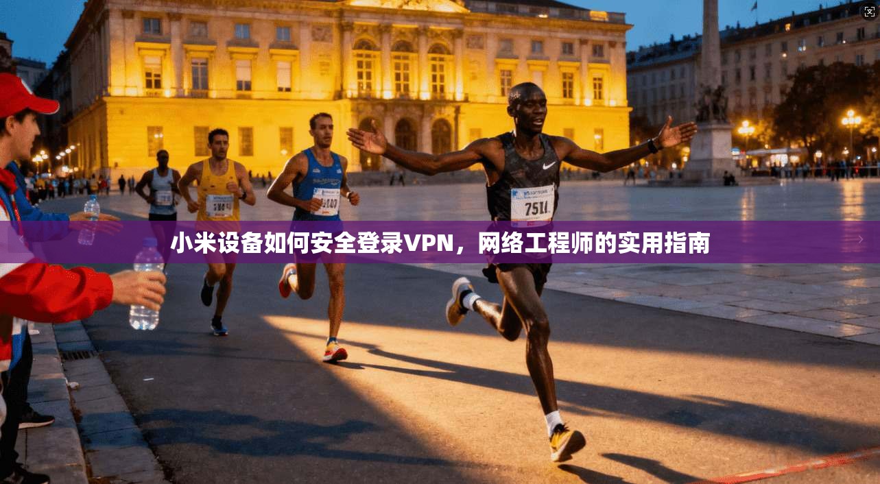 小米设备如何安全登录VPN，网络工程师的实用指南