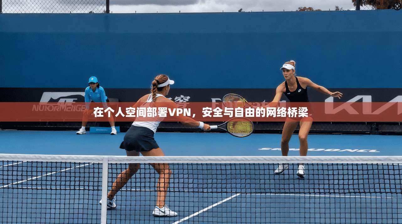 在个人空间部署VPN，安全与自由的网络桥梁