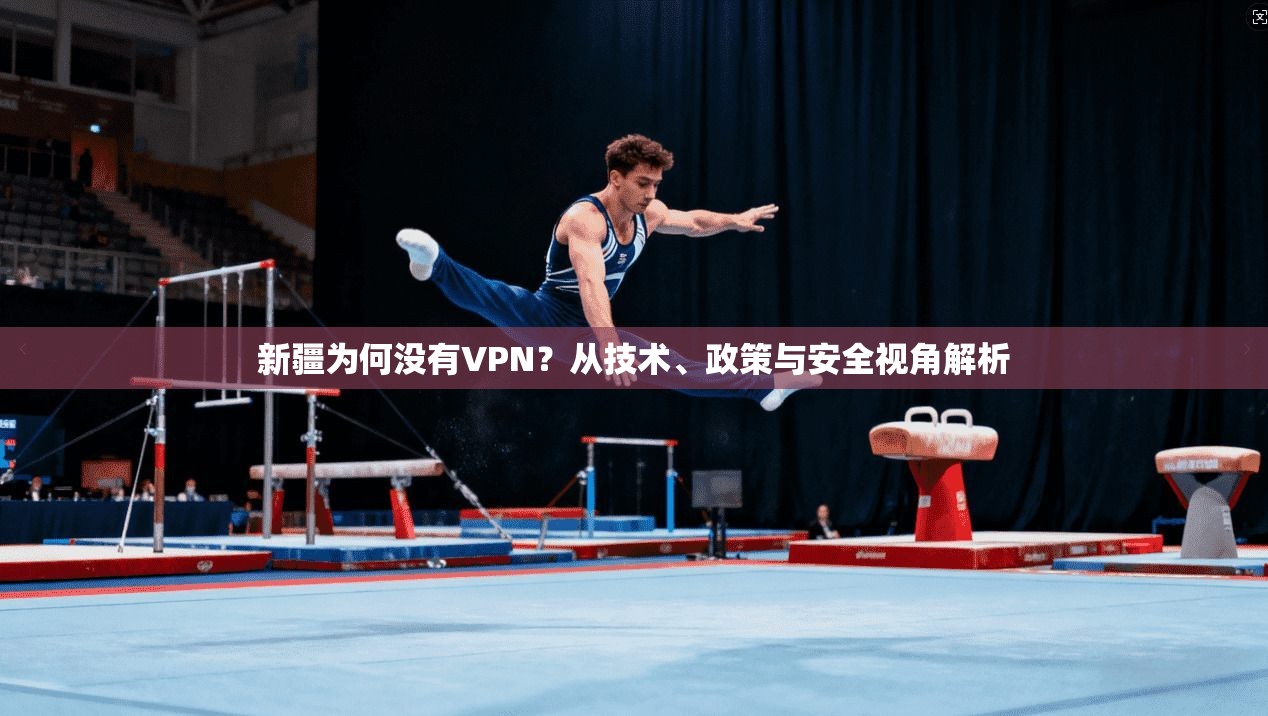 新疆为何没有VPN？从技术、政策与安全视角解析