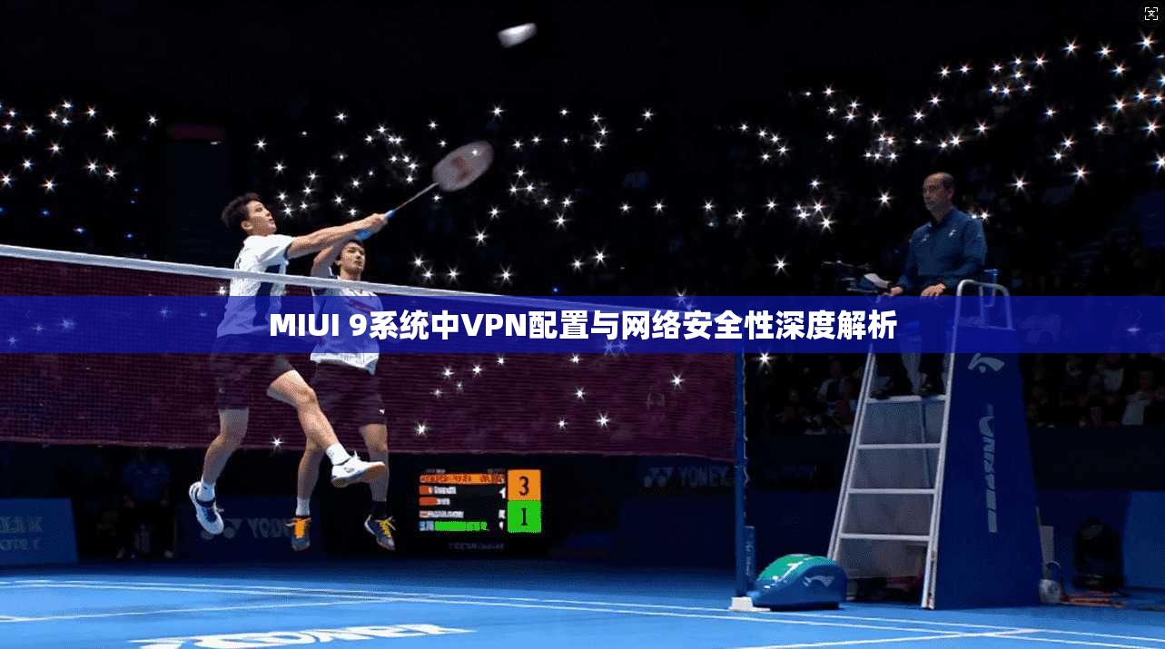 MIUI 9系统中VPN配置与网络安全性深度解析