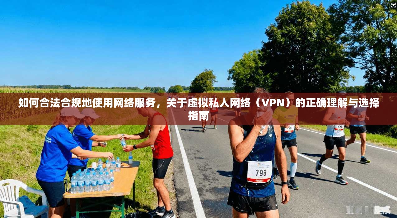 如何合法合规地使用网络服务，关于虚拟私人网络（VPN）的正确理解与选择指南