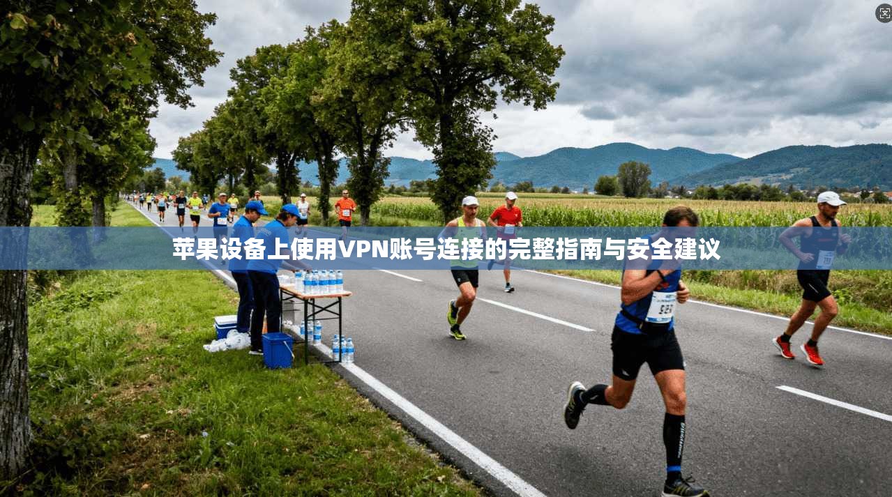 苹果设备上使用VPN账号连接的完整指南与安全建议