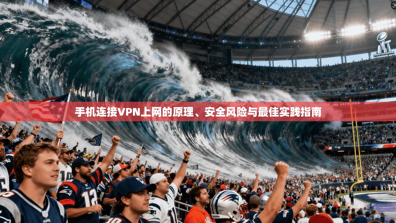 手机连接VPN上网的原理、安全风险与最佳实践指南
