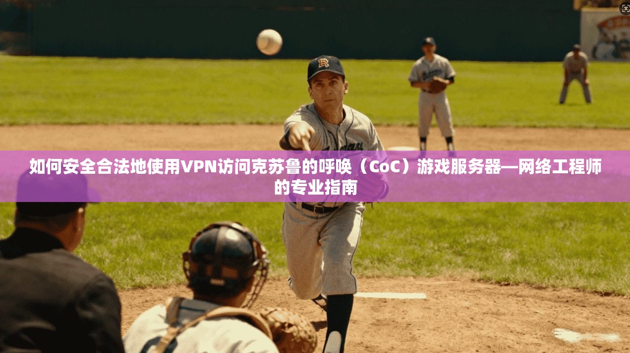 如何安全合法地使用VPN访问克苏鲁的呼唤（CoC）游戏服务器—网络工程师的专业指南