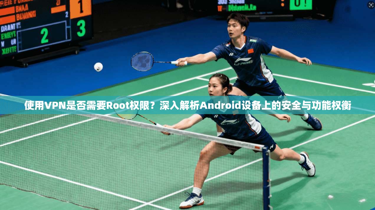 使用VPN是否需要Root权限？深入解析Android设备上的安全与功能权衡