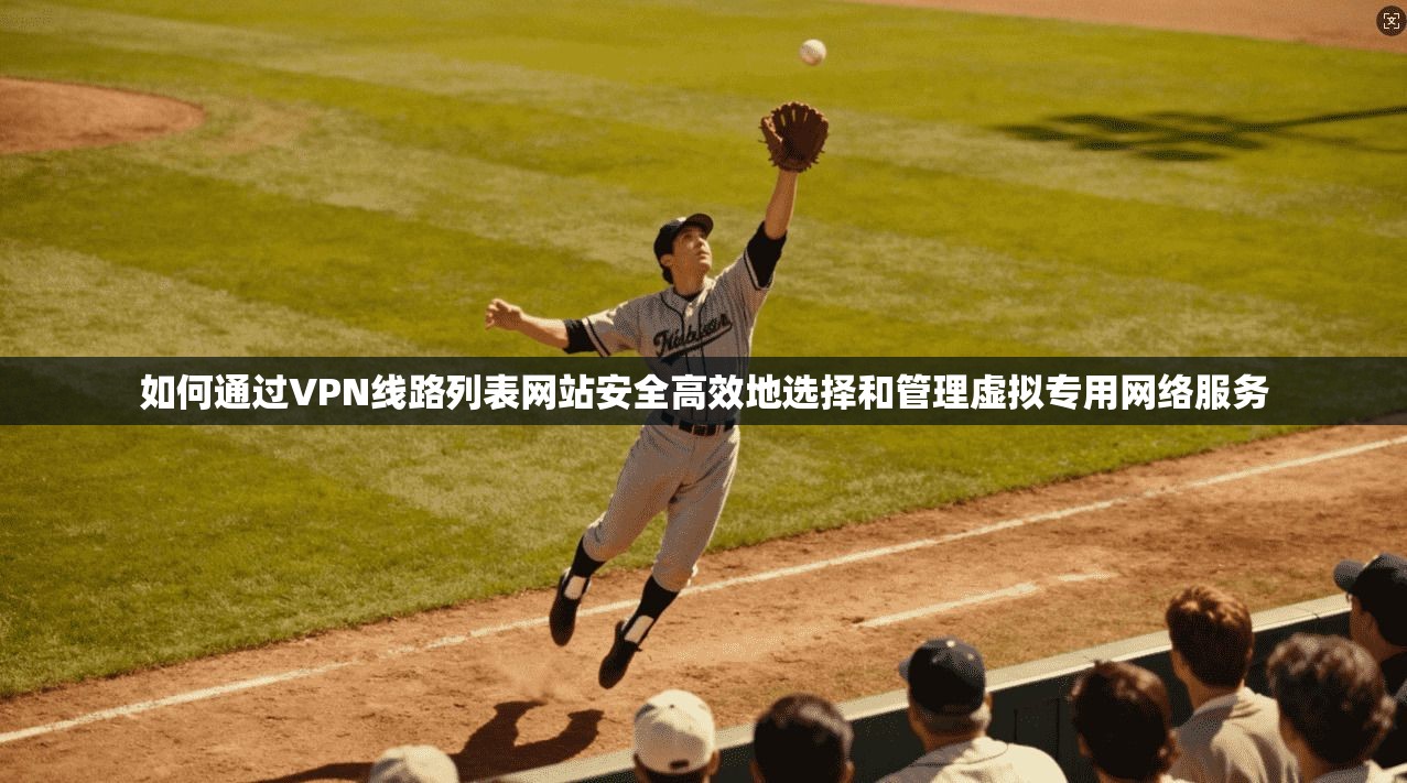 如何通过VPN线路列表网站安全高效地选择和管理虚拟专用网络服务