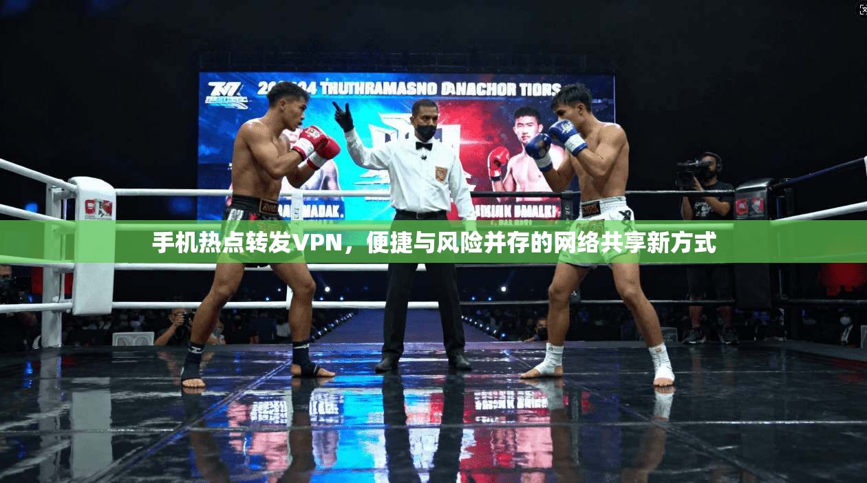手机热点转发VPN，便捷与风险并存的网络共享新方式