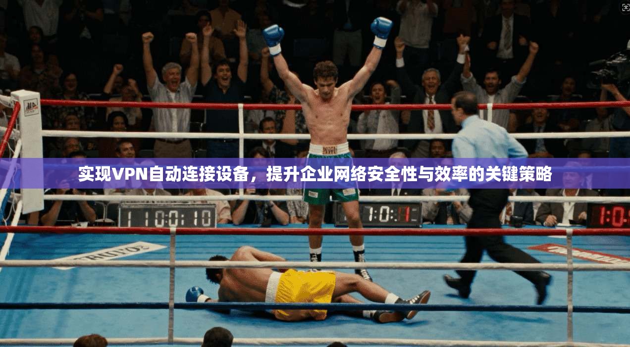实现VPN自动连接设备，提升企业网络安全性与效率的关键策略