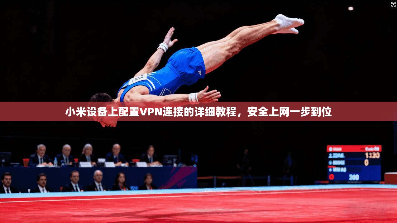小米设备上配置VPN连接的详细教程，安全上网一步到位