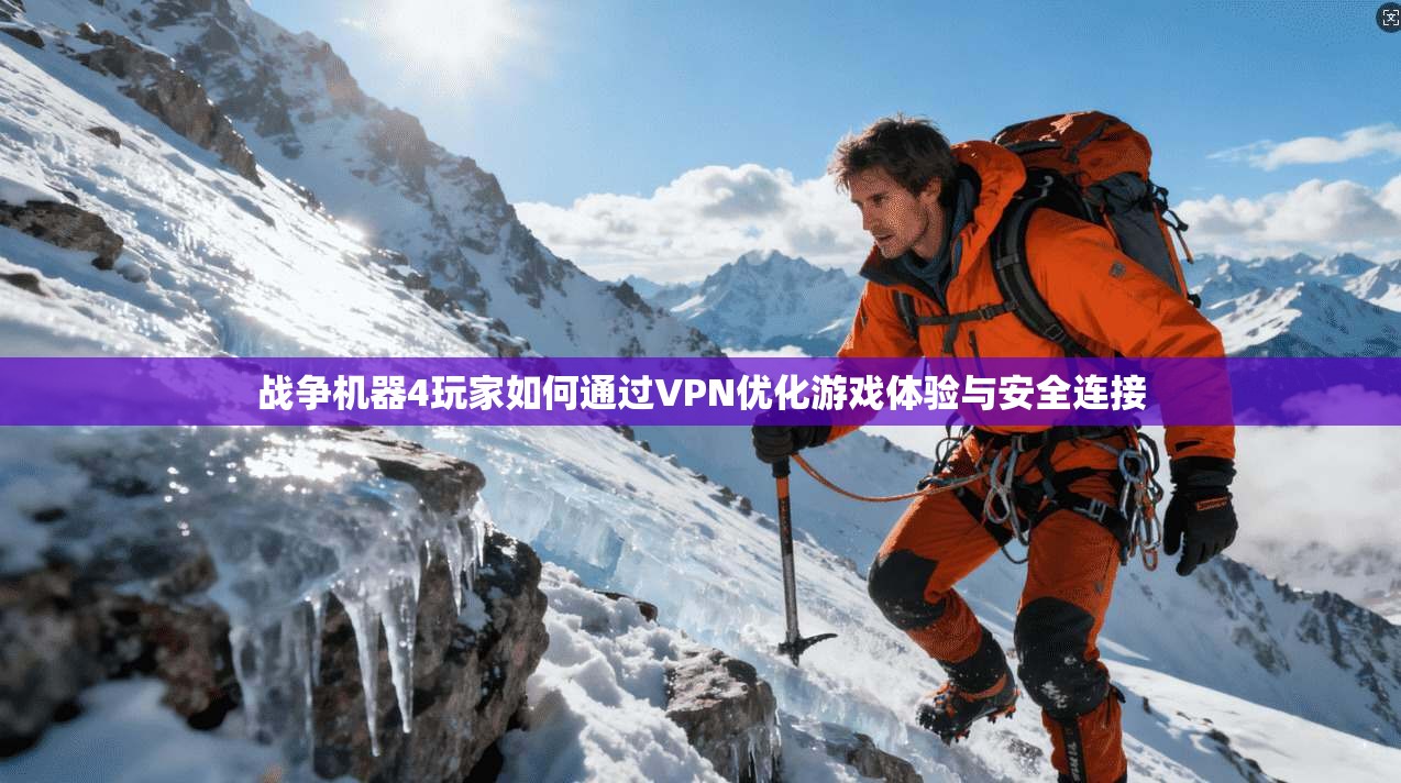 战争机器4玩家如何通过VPN优化游戏体验与安全连接