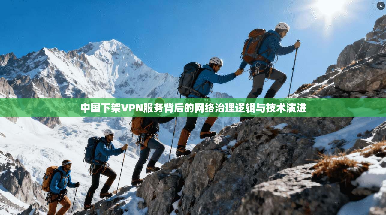 中国下架VPN服务背后的网络治理逻辑与技术演进