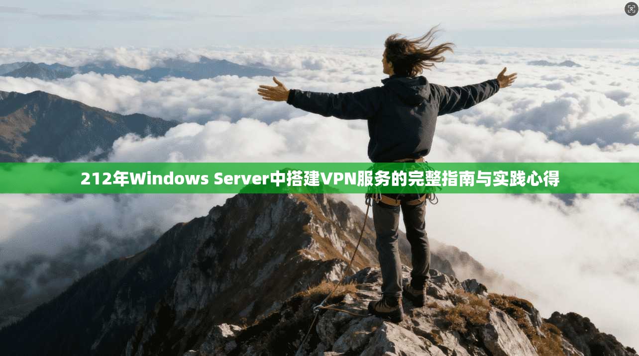 212年Windows Server中搭建VPN服务的完整指南与实践心得