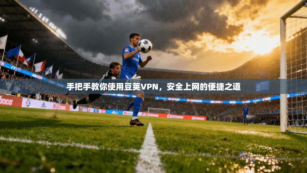 手把手教你使用豆荚VPN，安全上网的便捷之道