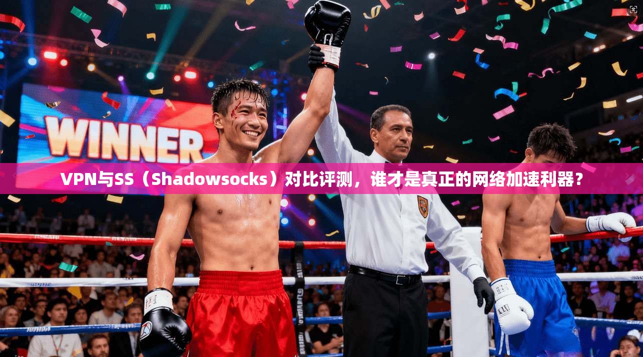 VPN与SS（Shadowsocks）对比评测，谁才是真正的网络加速利器？