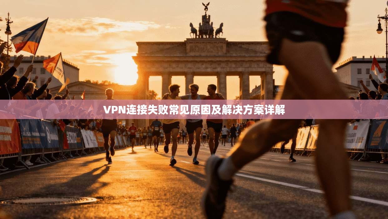 VPN连接失败常见原因及解决方案详解