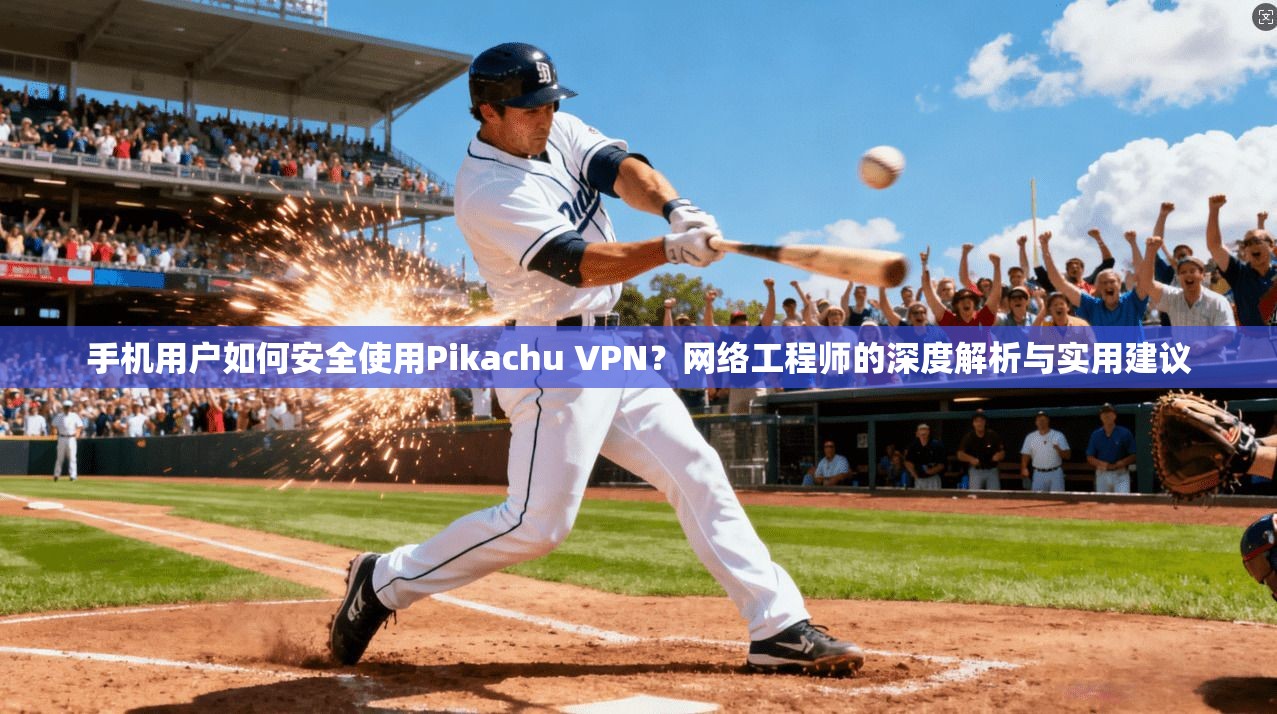 手机用户如何安全使用Pikachu VPN？网络工程师的深度解析与实用建议