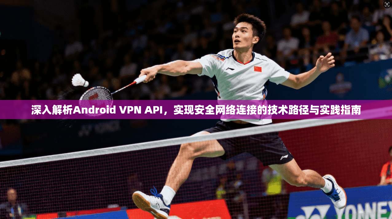 深入解析Android VPN API，实现安全网络连接的技术路径与实践指南