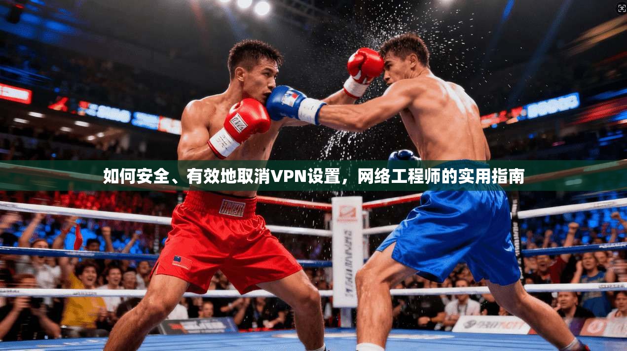 如何安全、有效地取消VPN设置，网络工程师的实用指南