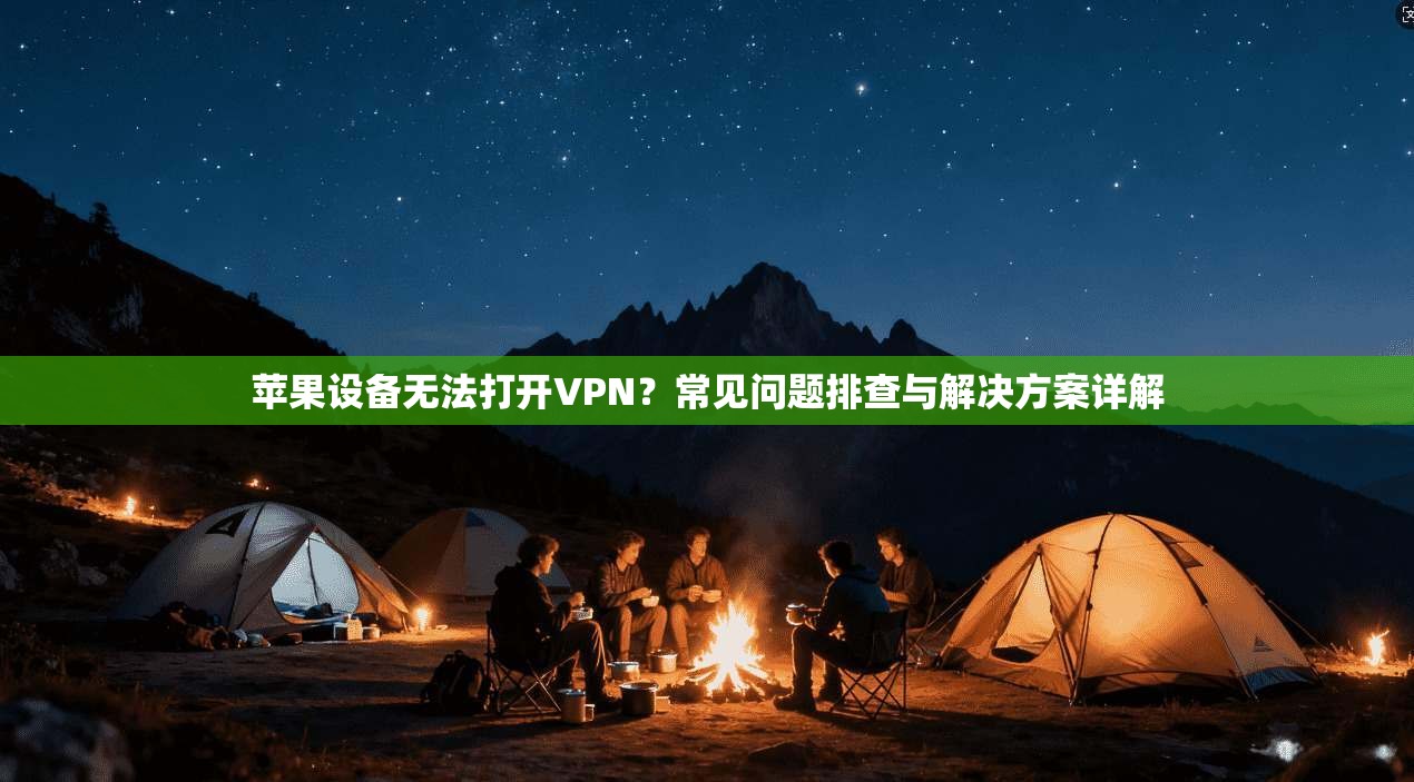 苹果设备无法打开VPN？常见问题排查与解决方案详解