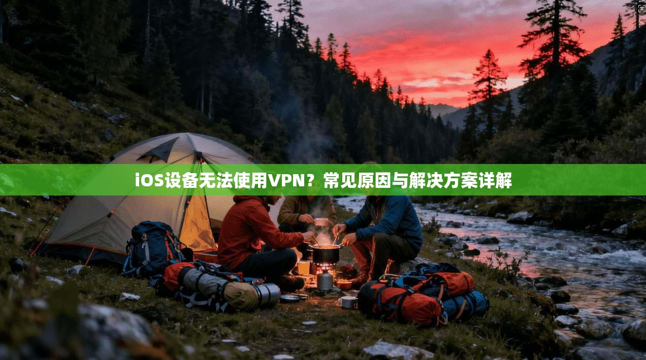 iOS设备无法使用VPN？常见原因与解决方案详解