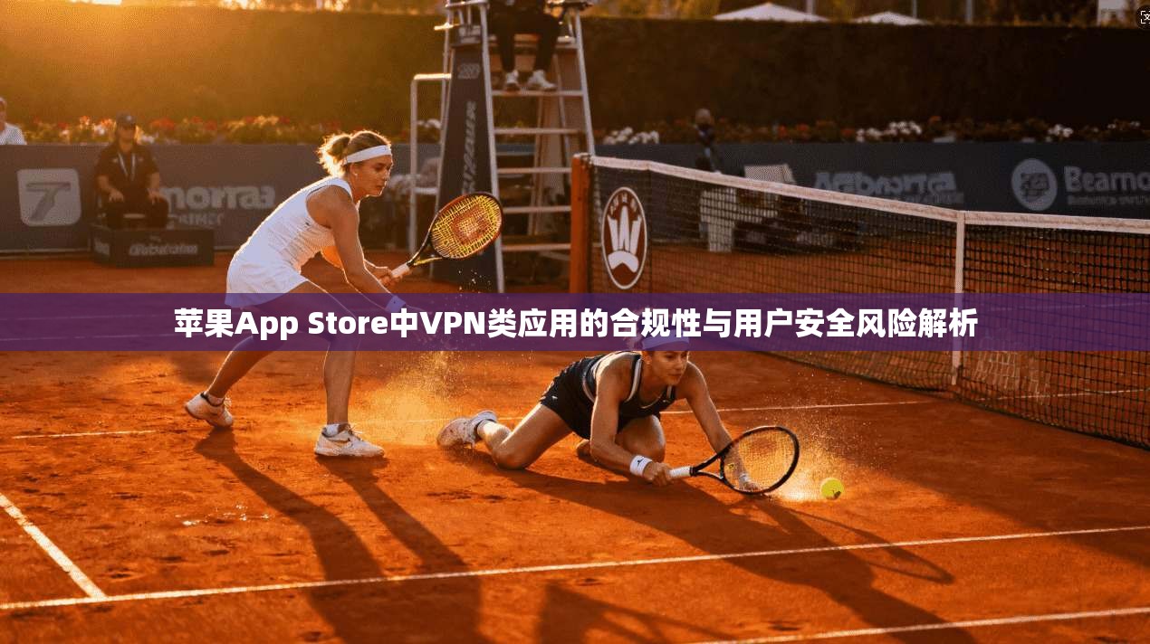苹果App Store中VPN类应用的合规性与用户安全风险解析