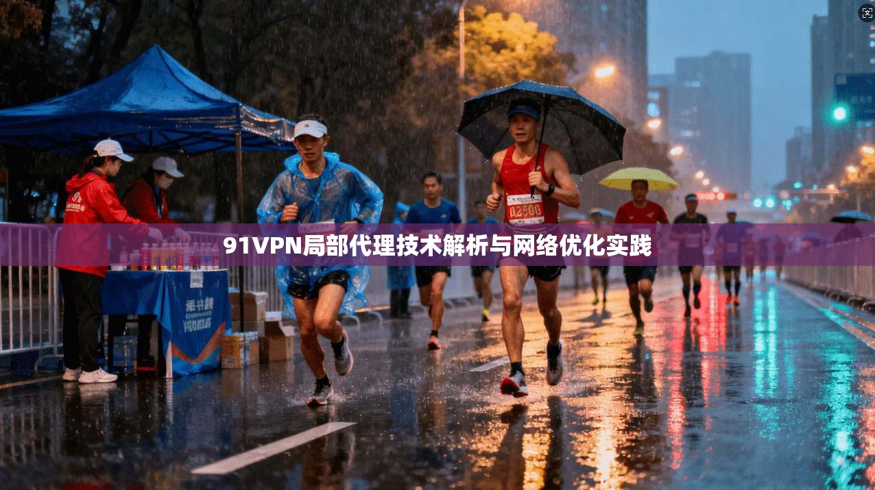 91VPN局部代理技术解析与网络优化实践