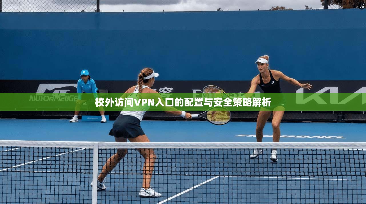 校外访问VPN入口的配置与安全策略解析