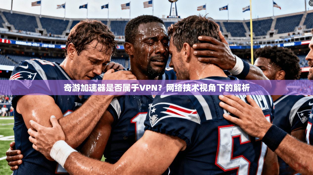 奇游加速器是否属于VPN？网络技术视角下的解析