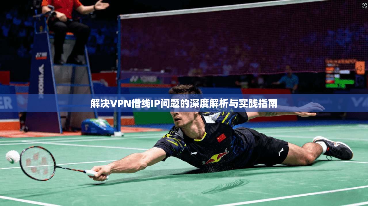 解决VPN借线IP问题的深度解析与实践指南