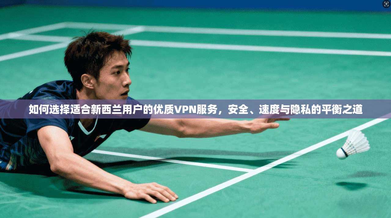 如何选择适合新西兰用户的优质VPN服务，安全、速度与隐私的平衡之道